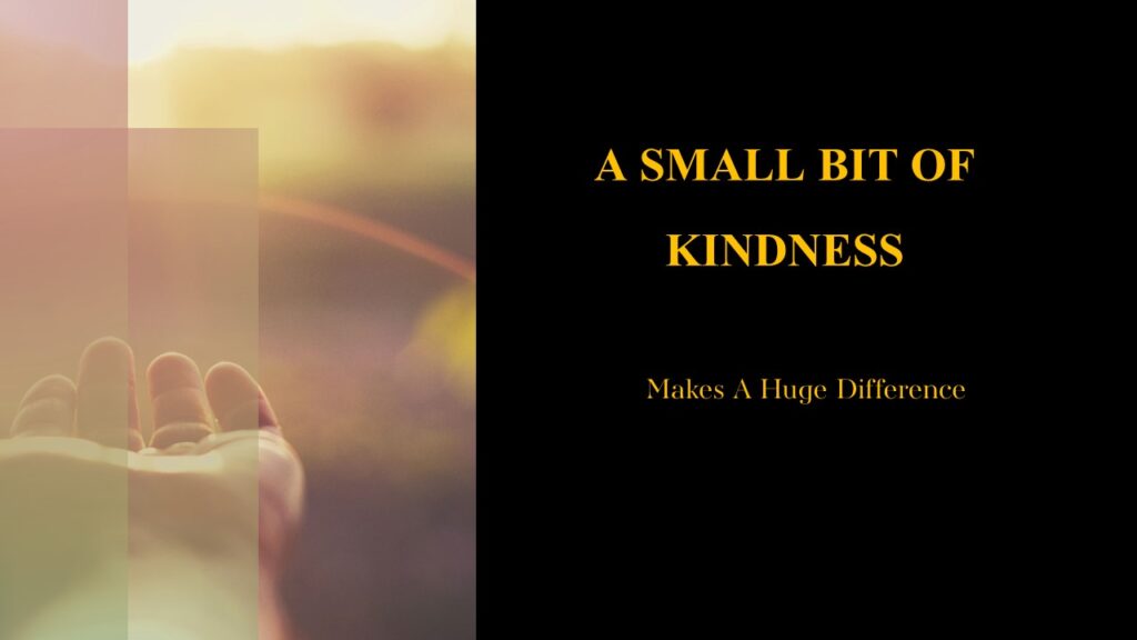 A Small Bit Kindness Makes A Huge Difference