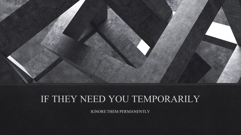 If They Need You Temporarily, Ignore Them Permanently